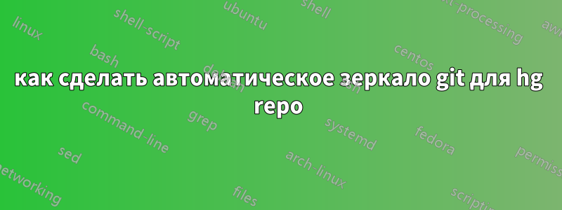 как сделать автоматическое зеркало git для hg repo