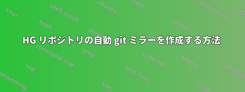 HG リポジトリの自動 git ミラーを作成する方法