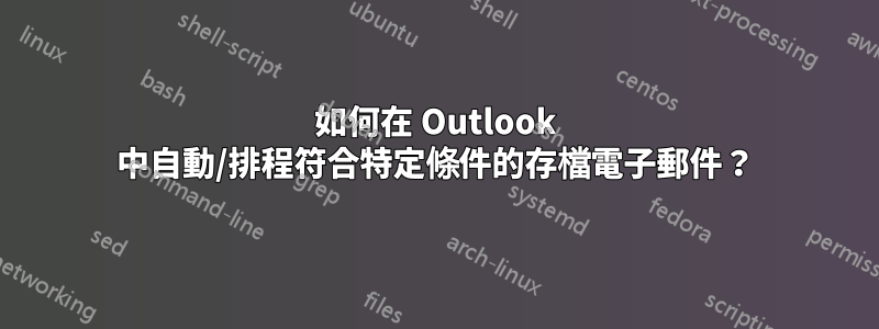 如何在 Outlook 中自動/排程符合特定條件的存檔電子郵件？