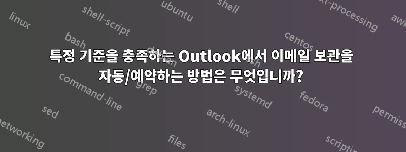 특정 기준을 충족하는 Outlook에서 이메일 보관을 자동/예약하는 방법은 무엇입니까?