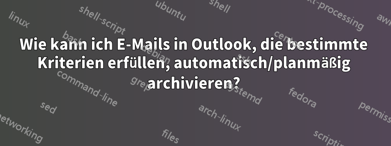 Wie kann ich E-Mails in Outlook, die bestimmte Kriterien erfüllen, automatisch/planmäßig archivieren?