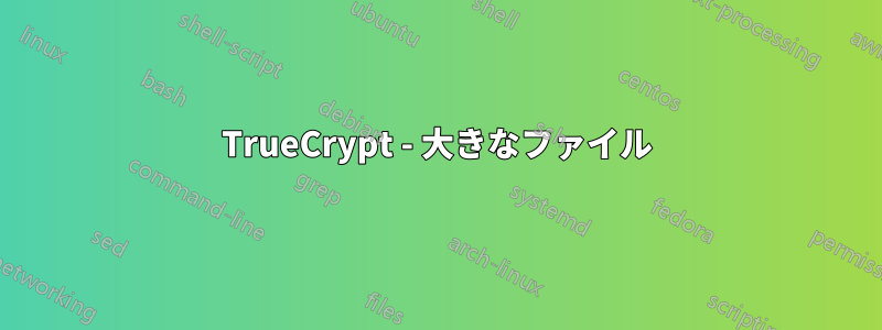 TrueCrypt - 大きなファイル