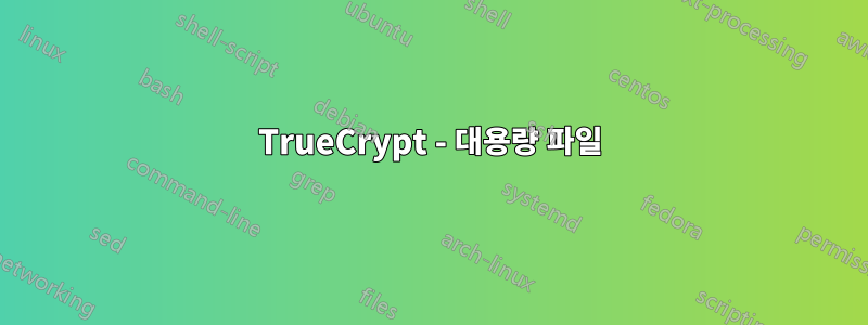 TrueCrypt - 대용량 파일