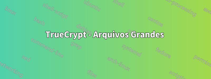 TrueCrypt - Arquivos Grandes