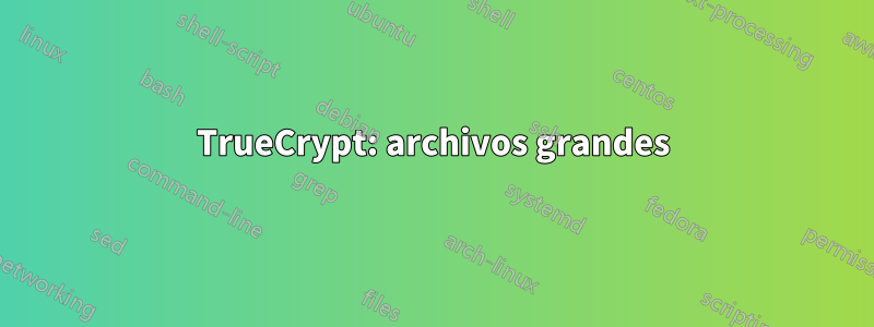 TrueCrypt: archivos grandes