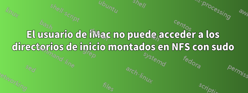 El usuario de iMac no puede acceder a los directorios de inicio montados en NFS con sudo