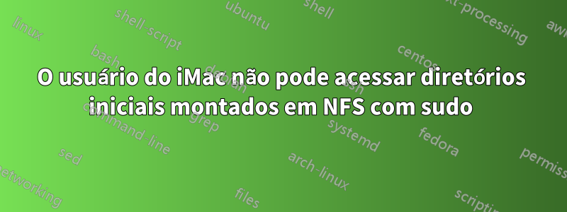 O usuário do iMac não pode acessar diretórios iniciais montados em NFS com sudo