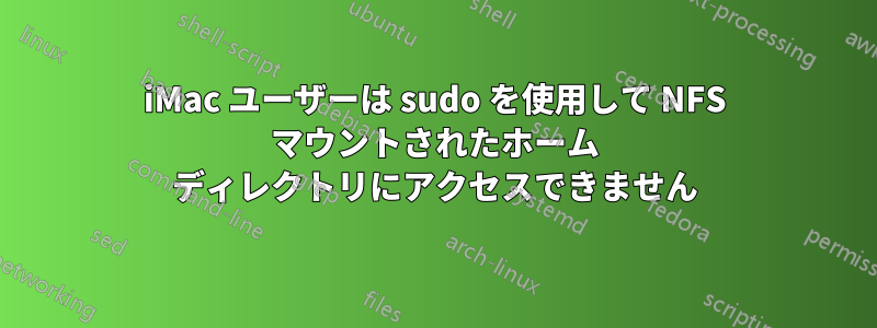 iMac ユーザーは sudo を使用して NFS マウントされたホーム ディレクトリにアクセスできません