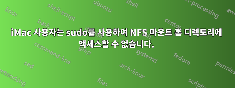 iMac 사용자는 sudo를 사용하여 NFS 마운트 홈 디렉토리에 액세스할 수 없습니다.