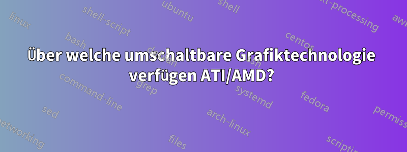 Über welche umschaltbare Grafiktechnologie verfügen ATI/AMD?