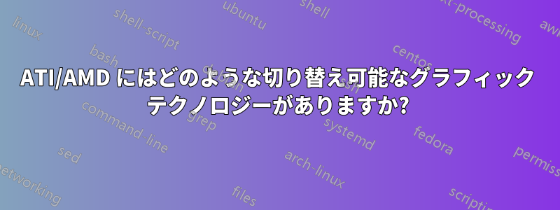 ATI/AMD にはどのような切り替え可能なグラフィック テクノロジーがありますか?