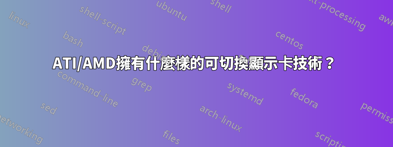 ATI/AMD擁有什麼樣的可切換顯示卡技術？