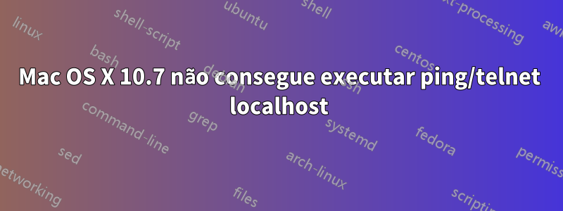 Mac OS X 10.7 não consegue executar ping/telnet localhost