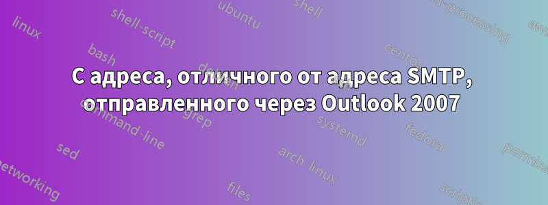 С адреса, отличного от адреса SMTP, отправленного через Outlook 2007