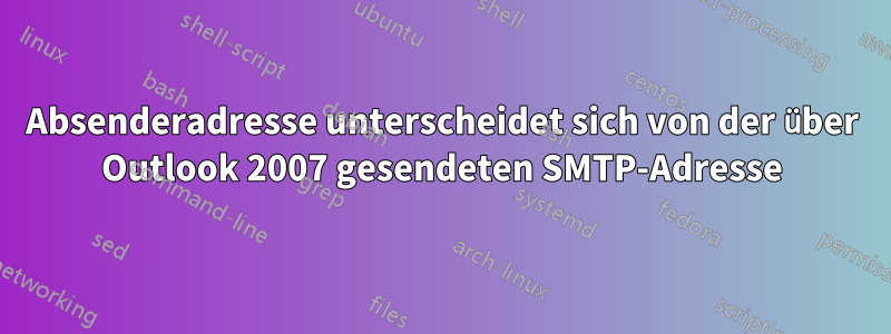 Absenderadresse unterscheidet sich von der über Outlook 2007 gesendeten SMTP-Adresse