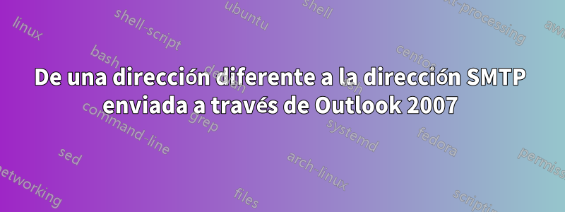 De una dirección diferente a la dirección SMTP enviada a través de Outlook 2007