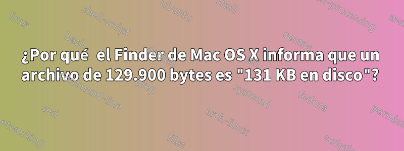 ¿Por qué el Finder de Mac OS X informa que un archivo de 129.900 bytes es "131 KB en disco"?