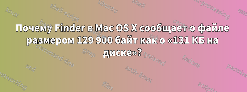 Почему Finder в Mac OS X сообщает о файле размером 129 900 байт как о «131 КБ на диске»?