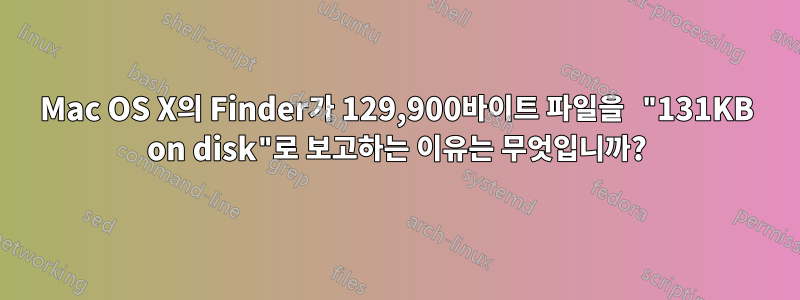 Mac OS X의 Finder가 129,900바이트 파일을 "131KB on disk"로 보고하는 이유는 무엇입니까?