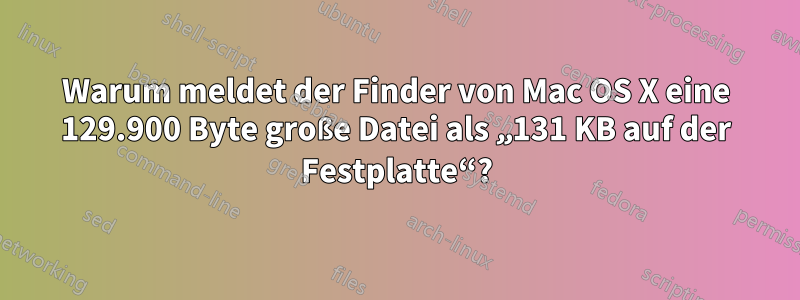 Warum meldet der Finder von Mac OS X eine 129.900 Byte große Datei als „131 KB auf der Festplatte“?