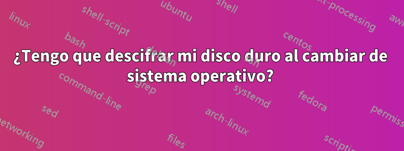 ¿Tengo que descifrar mi disco duro al cambiar de sistema operativo?