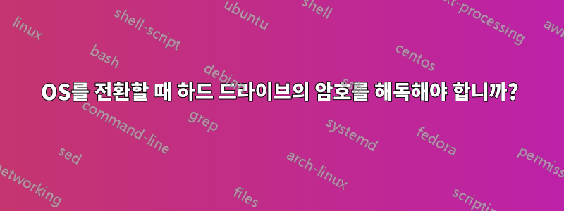 OS를 전환할 때 하드 드라이브의 암호를 해독해야 합니까?