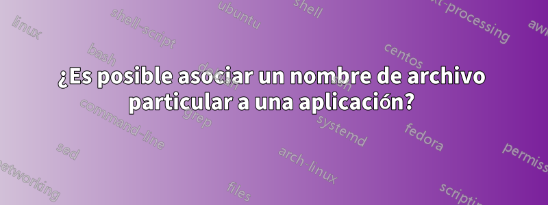 ¿Es posible asociar un nombre de archivo particular a una aplicación?