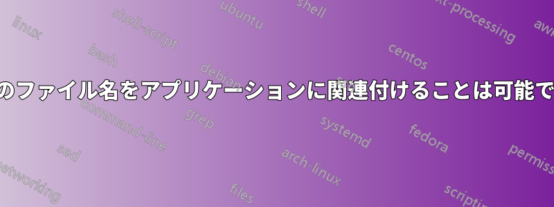 特定のファイル名をアプリケーションに関連付けることは可能ですか