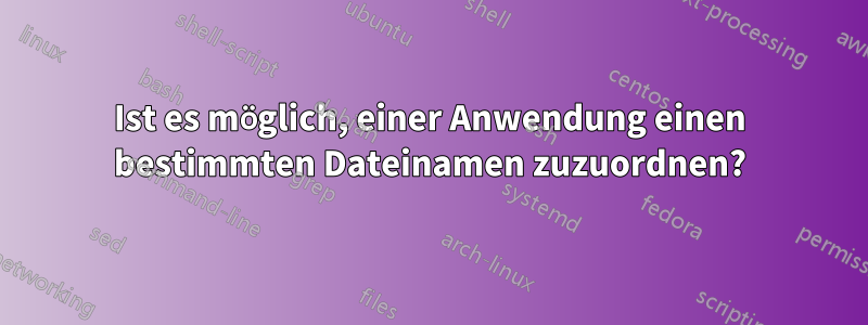 Ist es möglich, einer Anwendung einen bestimmten Dateinamen zuzuordnen?