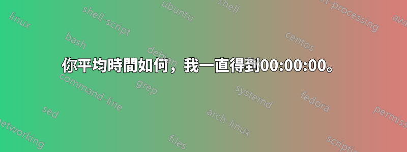 你平均時間如何，我一直得到00:00:00。