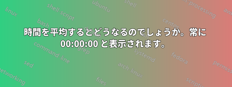 時間を平均するとどうなるのでしょうか。常に 00:00:00 と表示されます。