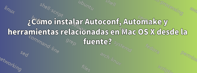 ¿Cómo instalar Autoconf, Automake y herramientas relacionadas en Mac OS X desde la fuente?