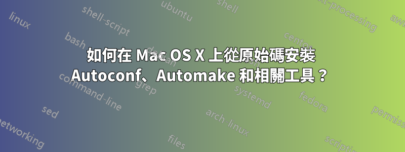 如何在 Mac OS X 上從原始碼安裝 Autoconf、Automake 和相關工具？