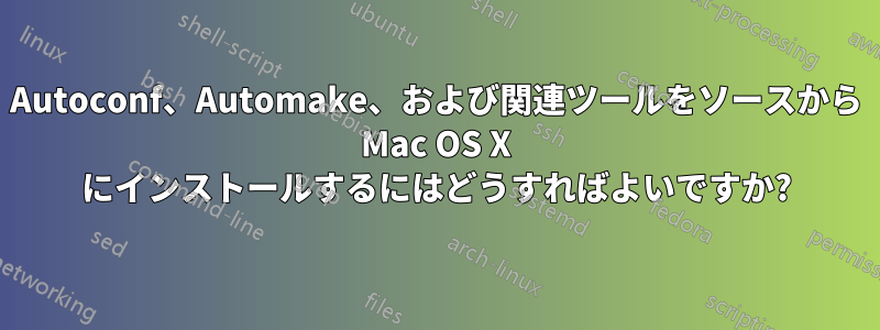 Autoconf、Automake、および関連ツールをソースから Mac OS X にインストールするにはどうすればよいですか?