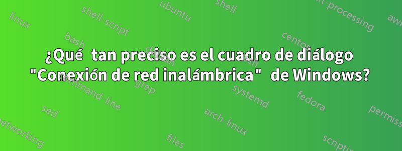 ¿Qué tan preciso es el cuadro de diálogo "Conexión de red inalámbrica" ​​de Windows?