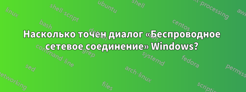 Насколько точен диалог «Беспроводное сетевое соединение» Windows?