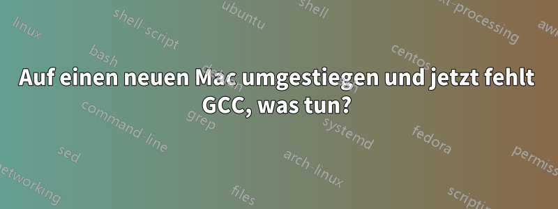 Auf einen neuen Mac umgestiegen und jetzt fehlt GCC, was tun?