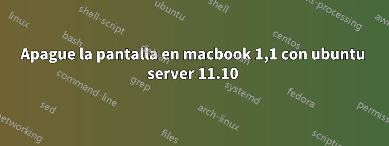 Apague la pantalla en macbook 1,1 con ubuntu server 11.10