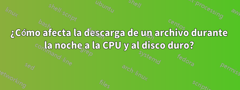 ¿Cómo afecta la descarga de un archivo durante la noche a la CPU y al disco duro?