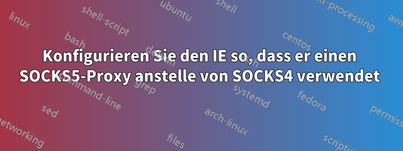 Konfigurieren Sie den IE so, dass er einen SOCKS5-Proxy anstelle von SOCKS4 verwendet