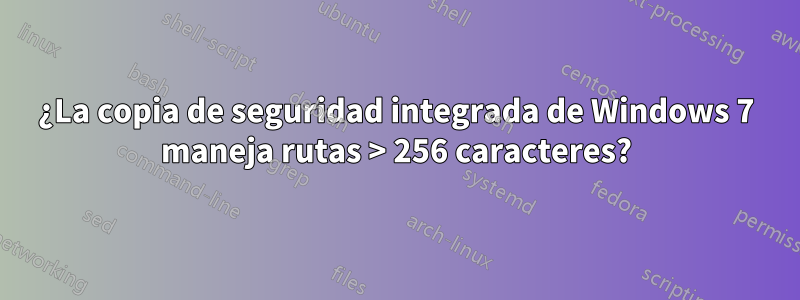 ¿La copia de seguridad integrada de Windows 7 maneja rutas > 256 caracteres?