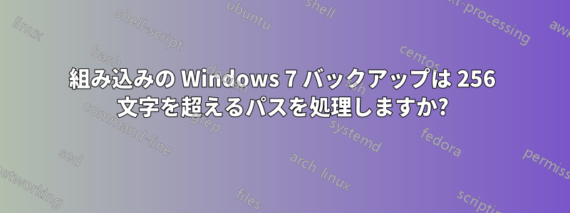 組み込みの Windows 7 バックアップは 256 文字を超えるパスを処理しますか?