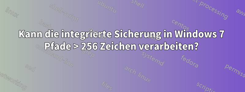 Kann die integrierte Sicherung in Windows 7 Pfade > 256 Zeichen verarbeiten?