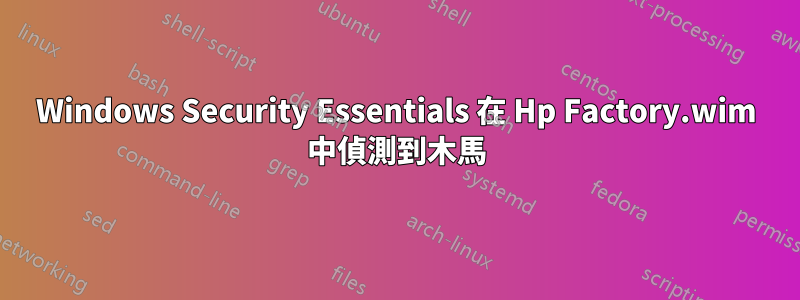 Windows Security Essentials 在 Hp Factory.wim 中偵測到木馬