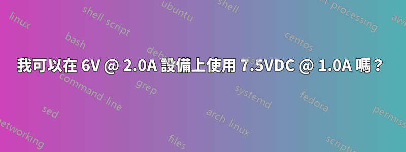 我可以在 6V @ 2.0A 設備上使用 7.5VDC @ 1.0A 嗎？