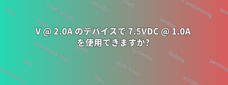 6V @ 2.0A のデバイスで 7.5VDC @ 1.0A を使用できますか?