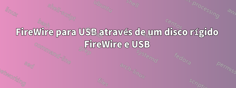 FireWire para USB através de um disco rígido FireWire e USB