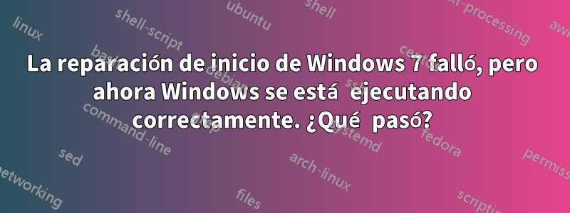 La reparación de inicio de Windows 7 falló, pero ahora Windows se está ejecutando correctamente. ¿Qué pasó?