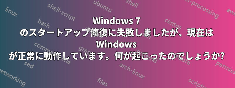 Windows 7 のスタートアップ修復に失敗しましたが、現在は Windows が正常に動作しています。何が起こったのでしょうか?