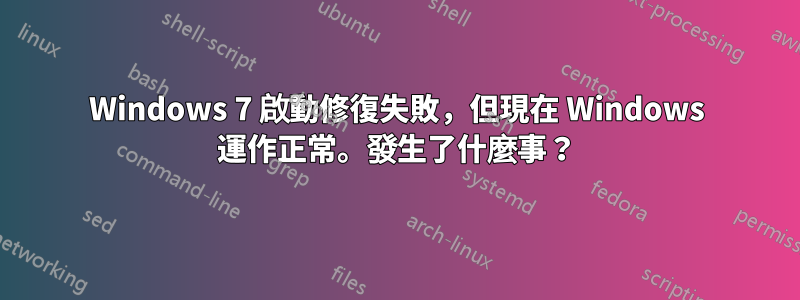 Windows 7 啟動修復失敗，但現在 Windows 運作正常。發生了什麼事？